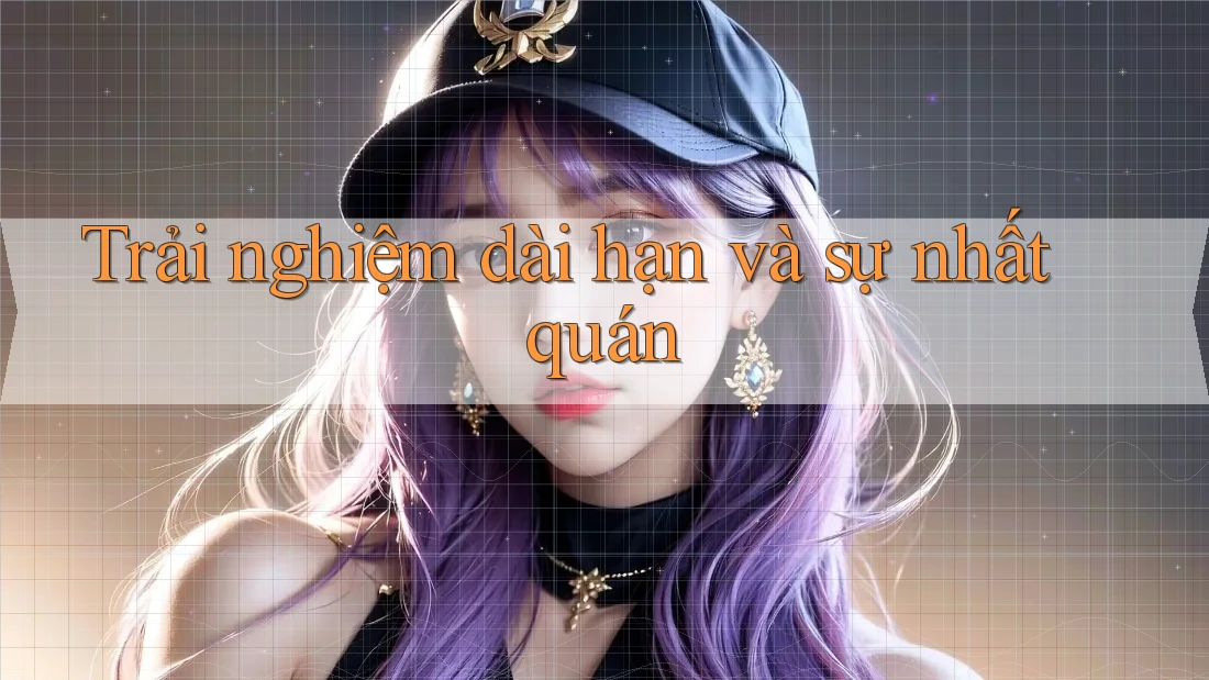 Trải nghiệm dài hạn và sự nhất quán Trải nghiệm dài hạn và sự nhất quán