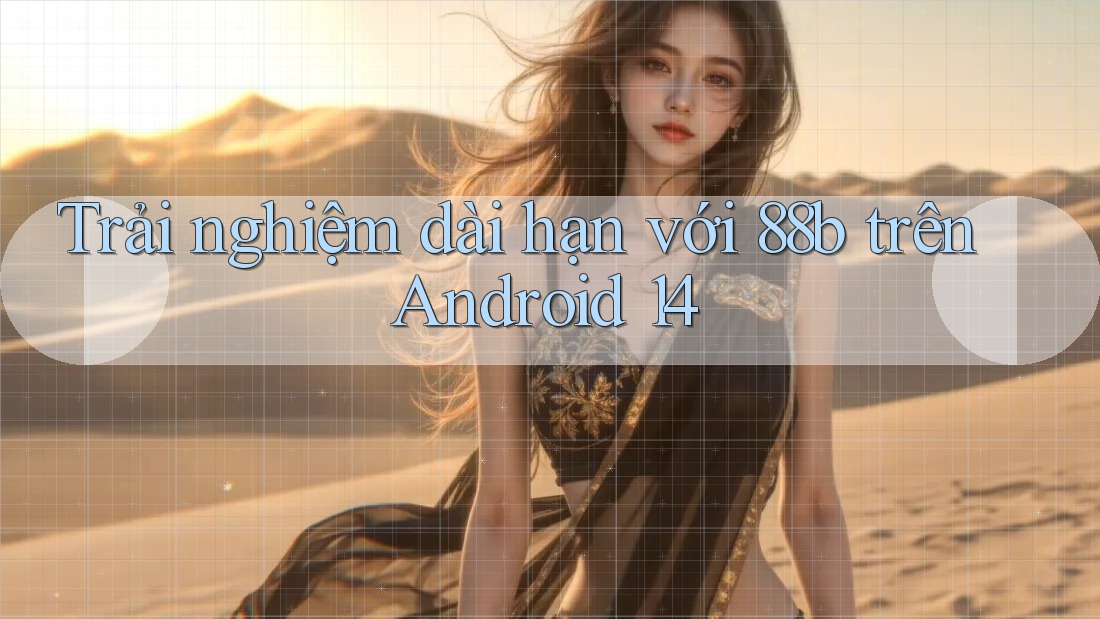 Trải nghiệm dài hạn với 88b trên Android 14 Trải nghiệm dài hạn với 88b trên Android 14