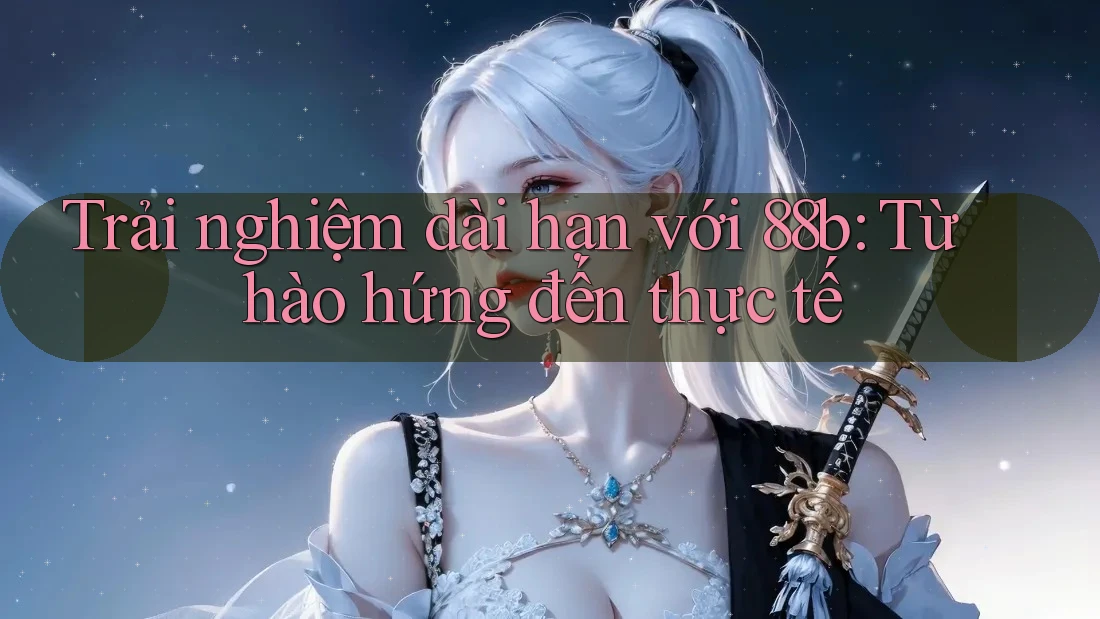 Trải nghiệm dài hạn với 88b: Từ hào hứng đến thực tế Trải nghiệm dài hạn với 88b: Từ hào hứng đến thực tế