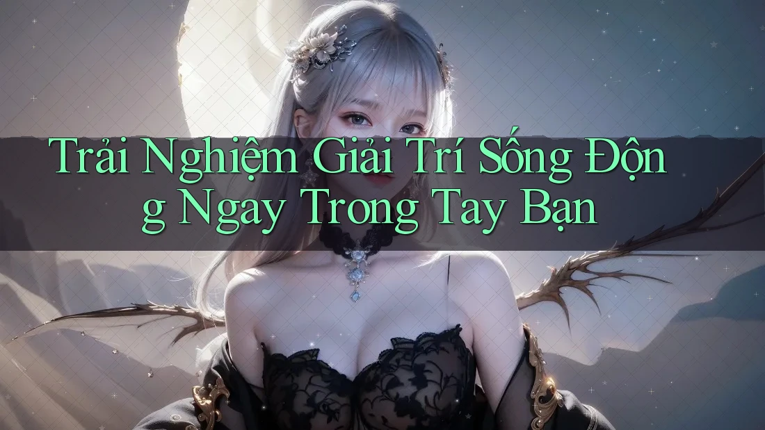 Trải Nghiệm Giải Trí Sống Động Ngay Trong Tay Bạn Trải Nghiệm Giải Trí Sống Động Ngay Trong Tay Bạn