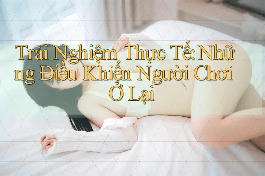 Trải Nghiệm Thực Tế: Những Điều Khiến Người Chơi Ở Lại Trải Nghiệm Thực Tế: Những Điều Khiến Người Chơi Ở Lại