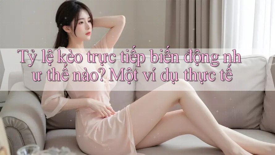 Tỷ lệ kèo trực tiếp biến động như thế nào? Một ví dụ thực tế Tỷ lệ kèo trực tiếp biến động như thế nào? Một ví dụ thực tế