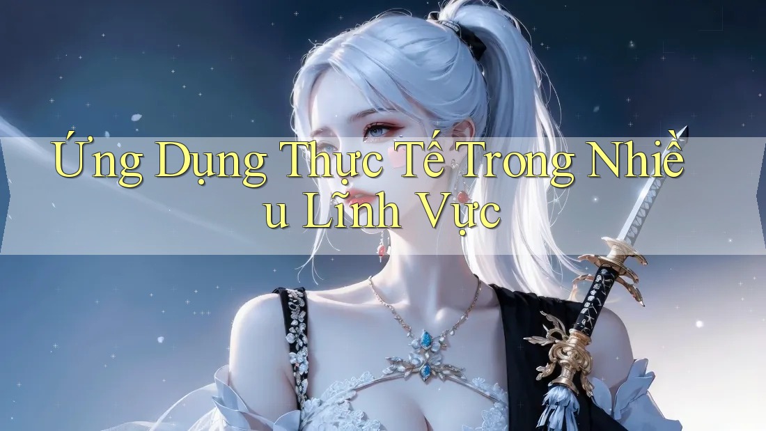 Ứng Dụng Thực Tế Trong Nhiều Lĩnh Vực Ứng Dụng Thực Tế Trong Nhiều Lĩnh Vực