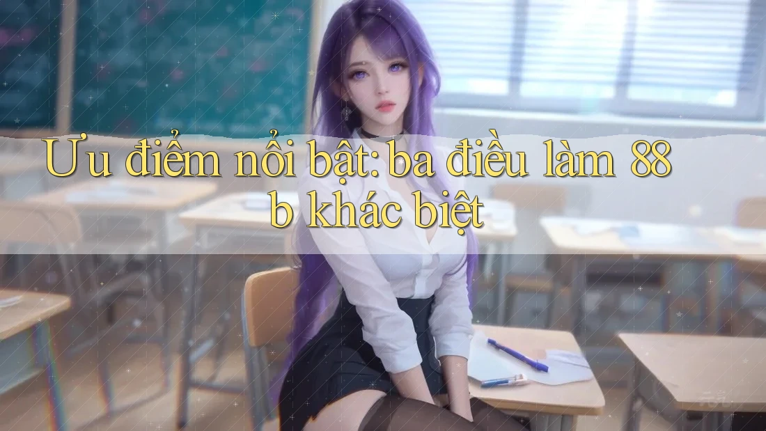 Ưu điểm nổi bật: ba điều làm 88b khác biệt Ưu điểm nổi bật: ba điều làm 88b khác biệt