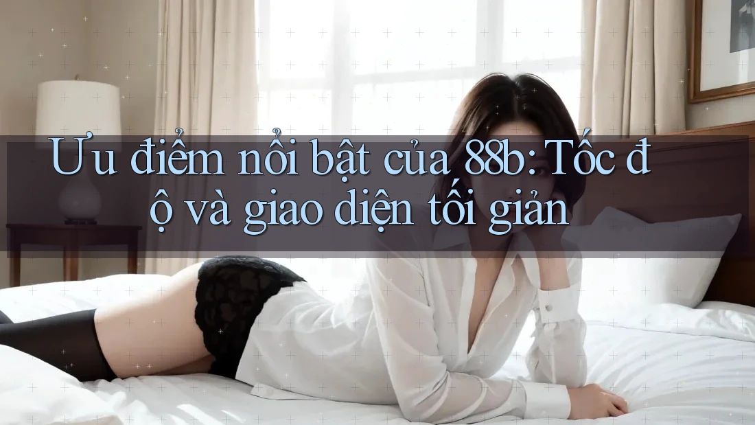 Ưu điểm nổi bật của 88b: Tốc độ và giao diện tối giản Ưu điểm nổi bật của 88b: Tốc độ và giao diện tối giản