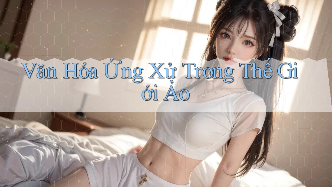 Văn Hóa Ứng Xử Trong Thế Giới Ảo Văn Hóa Ứng Xử Trong Thế Giới Ảo