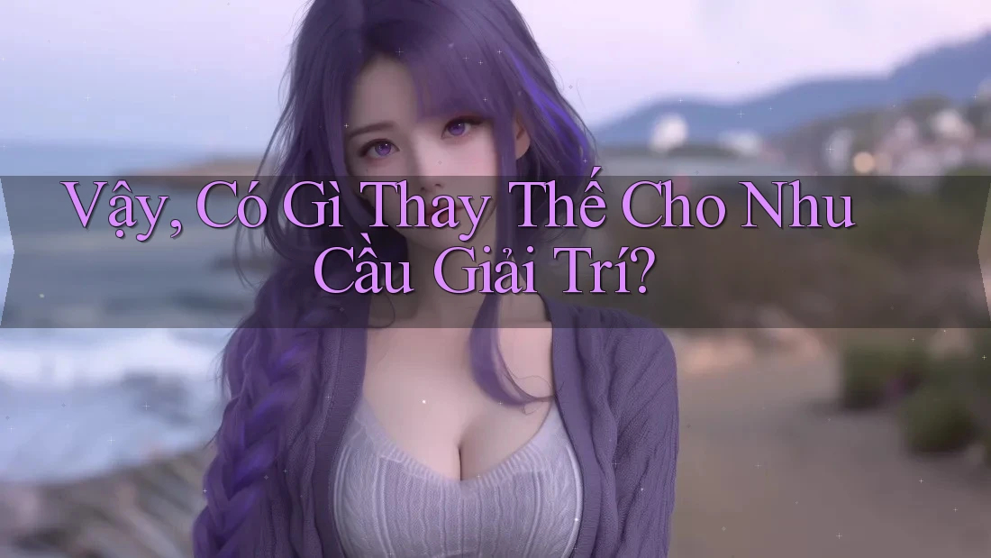 Vậy, Có Gì Thay Thế Cho Nhu Cầu Giải Trí? Vậy, Có Gì Thay Thế Cho Nhu Cầu Giải Trí?