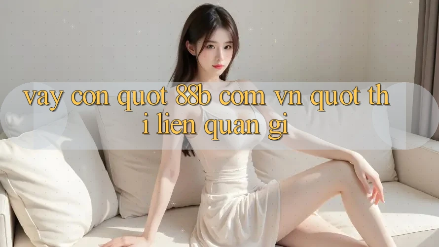 Vậy còn " 88b com vn" thì liên quan gì? Vậy còn " 88b com vn" thì liên quan gì?
