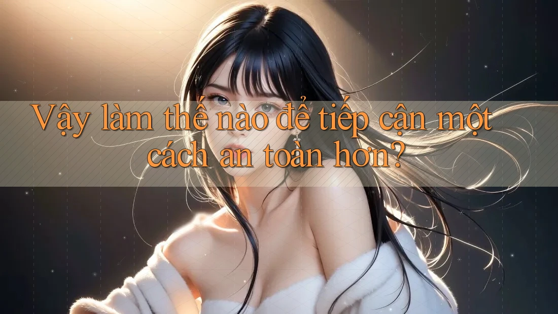 Vậy làm thế nào để tiếp cận một cách an toàn hơn? Vậy làm thế nào để tiếp cận một cách an toàn hơn?