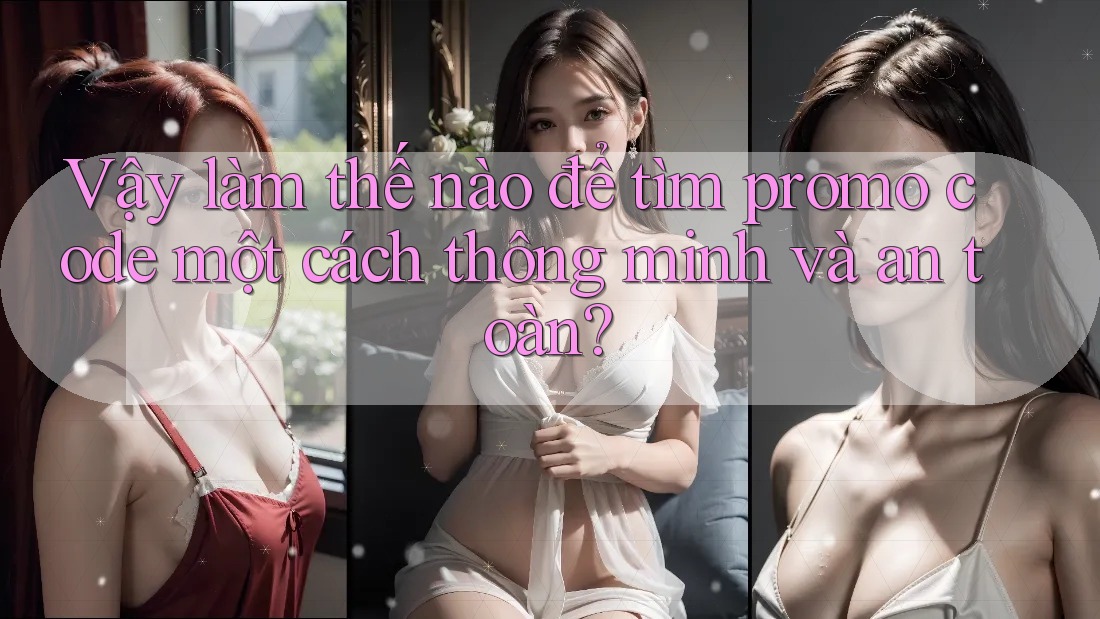 Vậy làm thế nào để tìm promo code một cách thông minh và an toàn? Vậy làm thế nào để tìm promo code một cách thông minh và an toàn?