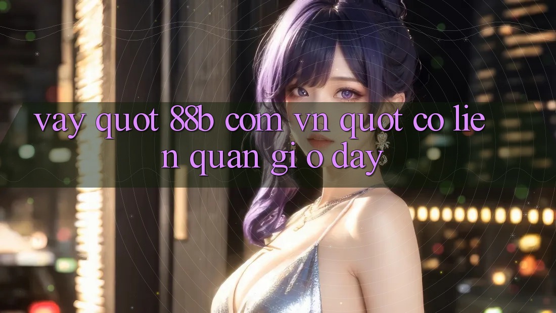 Vậy " 88b com vn" có liên quan gì ở đây? Vậy " 88b com vn" có liên quan gì ở đây?