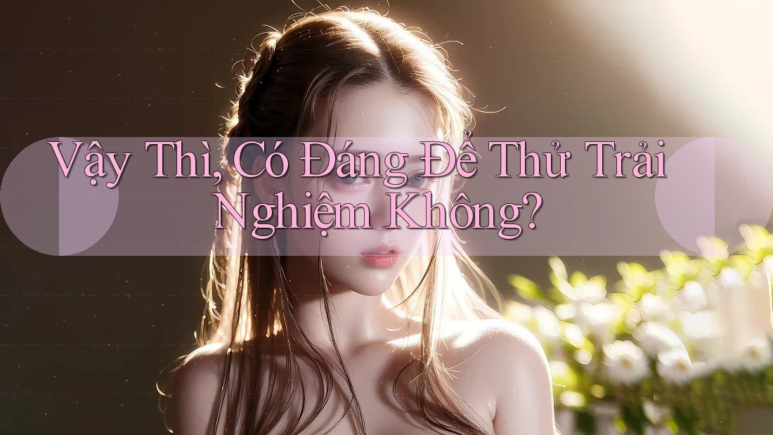 Vậy Thì, Có Đáng Để Thử Trải Nghiệm Không? Vậy Thì, Có Đáng Để Thử Trải Nghiệm Không?