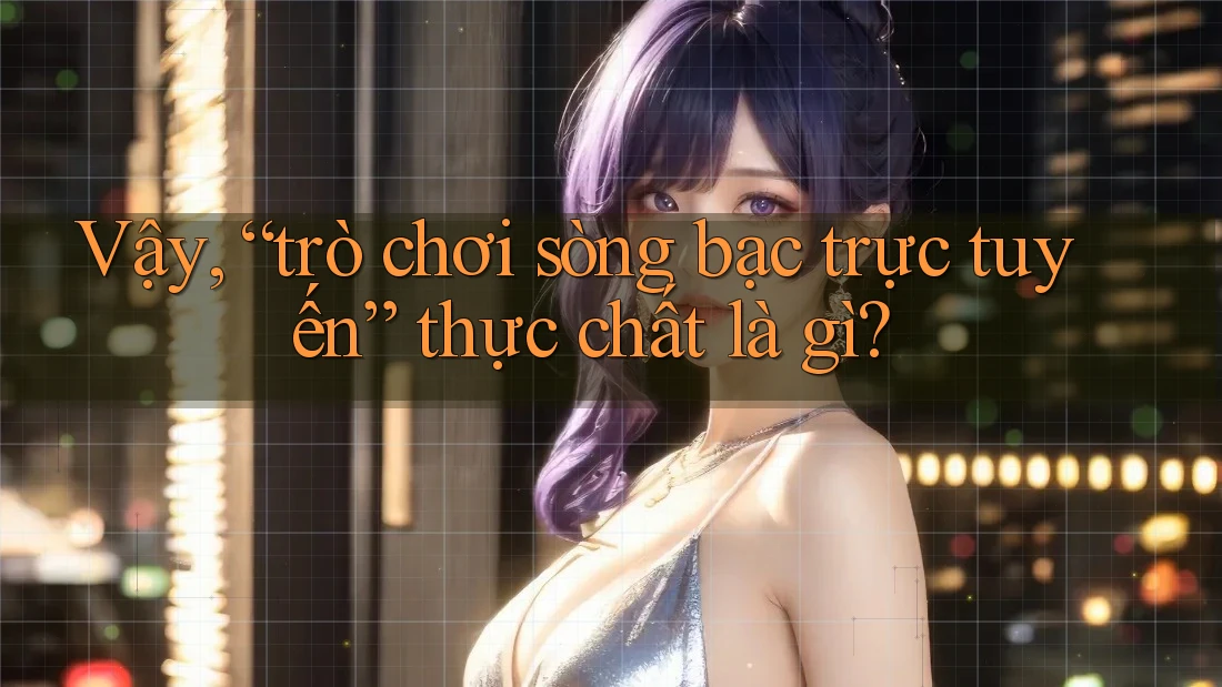 Vậy, “trò chơi sòng bạc trực tuyến” thực chất là gì? Vậy, “trò chơi sòng bạc trực tuyến” thực chất là gì?