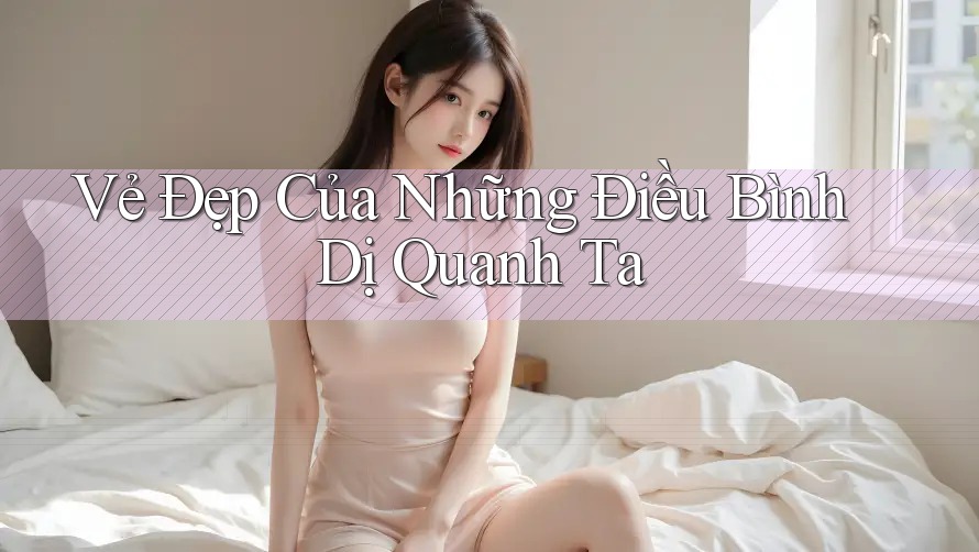 Vẻ Đẹp Của Những Điều Bình Dị Quanh Ta Vẻ Đẹp Của Những Điều Bình Dị Quanh Ta