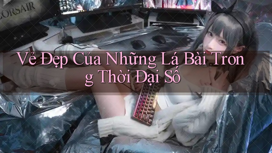 Vẻ Đẹp Của Những Lá Bài Trong Thời Đại Số