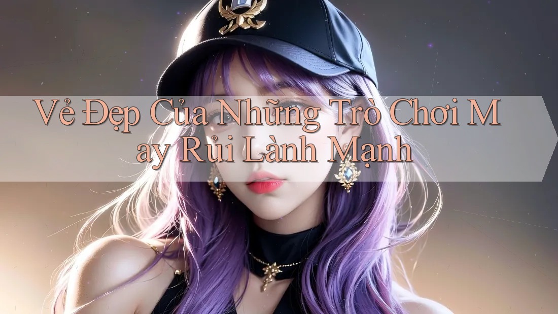 Vẻ Đẹp Của Những Trò Chơi May Rủi Lành Mạnh