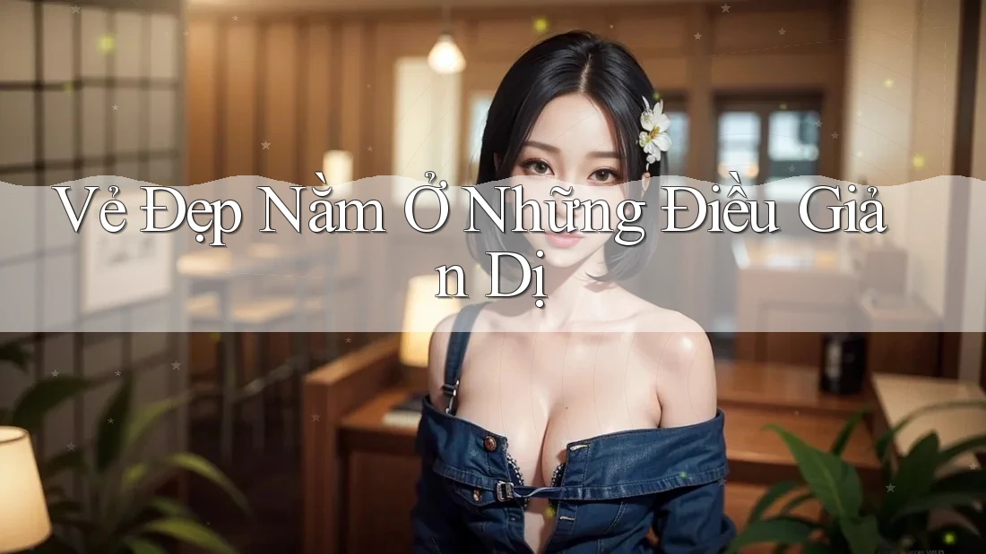 Vẻ Đẹp Nằm Ở Những Điều Giản Dị Vẻ Đẹp Nằm Ở Những Điều Giản Dị