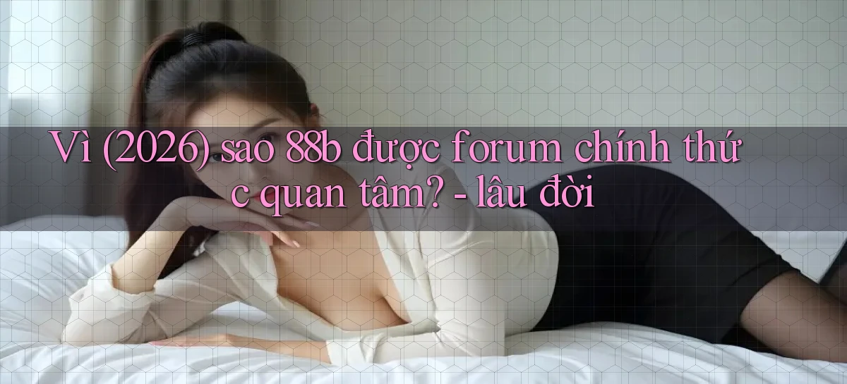 Vì (2026) sao 88b được forum chính thức quan tâm   lâu đời