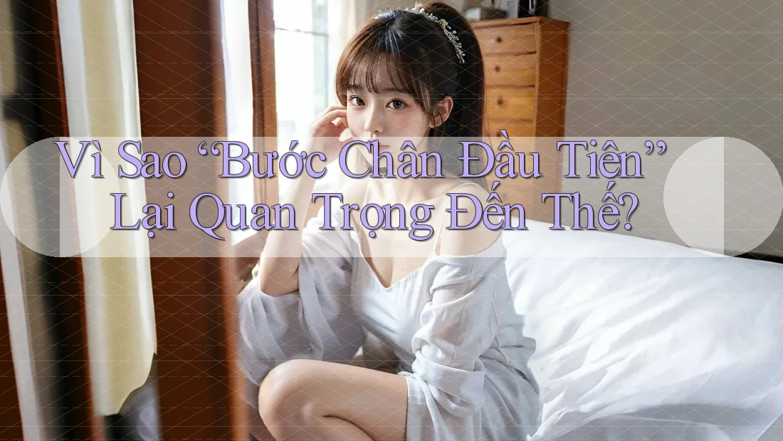 Vì Sao “Bước Chân Đầu Tiên” Lại Quan Trọng Đến Thế? Vì Sao “Bước Chân Đầu Tiên” Lại Quan Trọng Đến Thế?