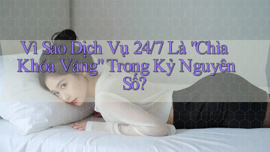 Vì Sao Dịch Vụ 24/7 Là “Chìa Khóa Vàng” Trong Kỷ Nguyên Số? Vì Sao Dịch Vụ 24/7 Là “Chìa Khóa Vàng” Trong Kỷ Nguyên Số?