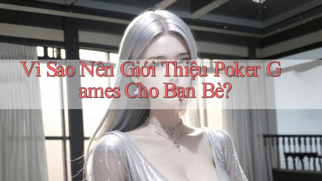 Vì Sao Nên Giới Thiệu Poker Games Cho Bạn Bè? Vì Sao Nên Giới Thiệu Poker Games Cho Bạn Bè?