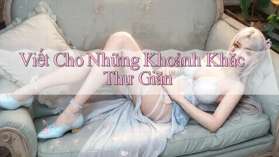Viết Cho Những Khoảnh Khắc Thư Giãn Viết Cho Những Khoảnh Khắc Thư Giãn