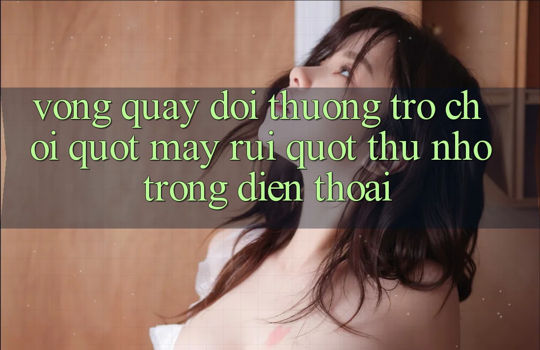 Vòng Quay Đổi Thưởng - Trò Chơi " May Rủi" Thu Nhỏ Trong Điện Thoại Vòng Quay Đổi Thưởng - Trò Chơi " May Rủi" Thu Nhỏ Trong Điện Thoại