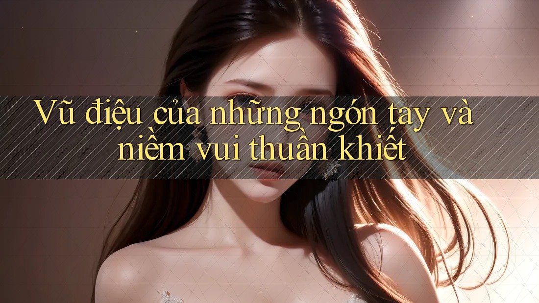 Vũ điệu của những ngón tay và niềm vui thuần khiết Vũ điệu của những ngón tay và niềm vui thuần khiết