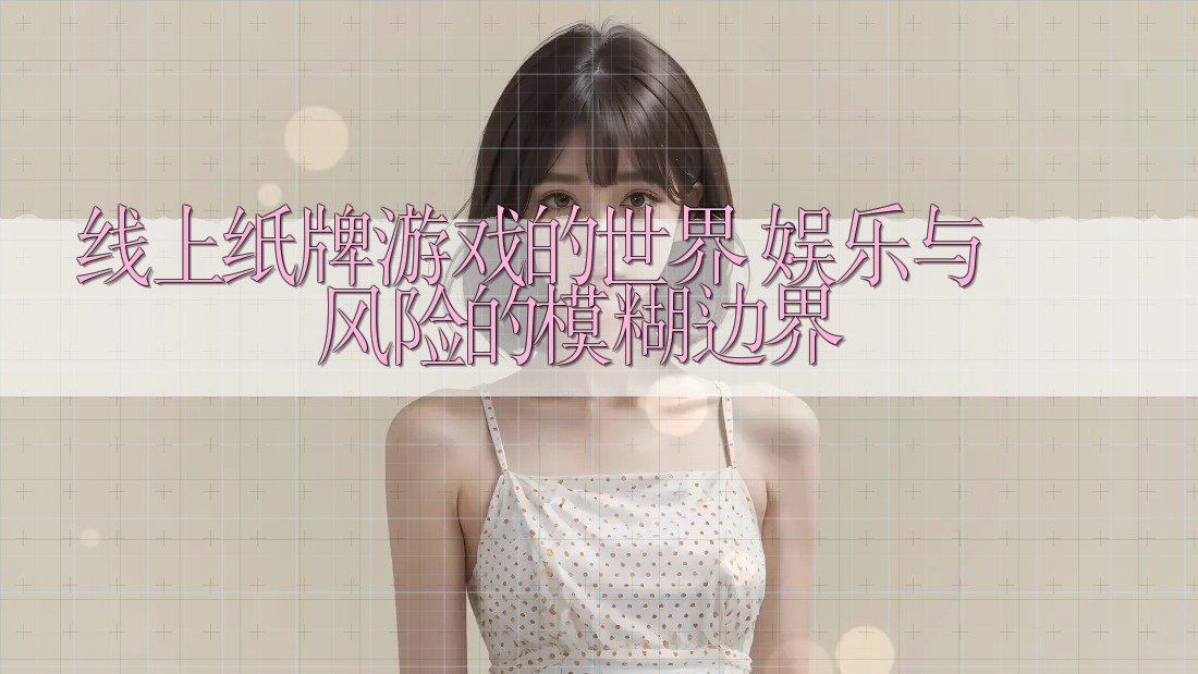 线上纸牌游戏的世界:娱乐与风险的模糊边界 线上纸牌游戏的世界:娱乐与风险的模糊边界