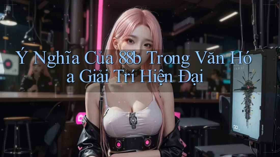 Ý Nghĩa Của 88b Trong Văn Hóa Giải Trí Hiện Đại Ý Nghĩa Của 88b Trong Văn Hóa Giải Trí Hiện Đại