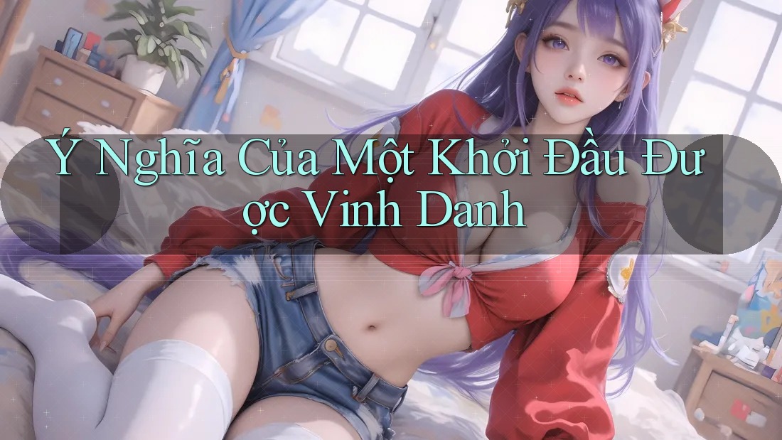 Ý Nghĩa Của Một Khởi Đầu Được Vinh Danh Ý Nghĩa Của Một Khởi Đầu Được Vinh Danh