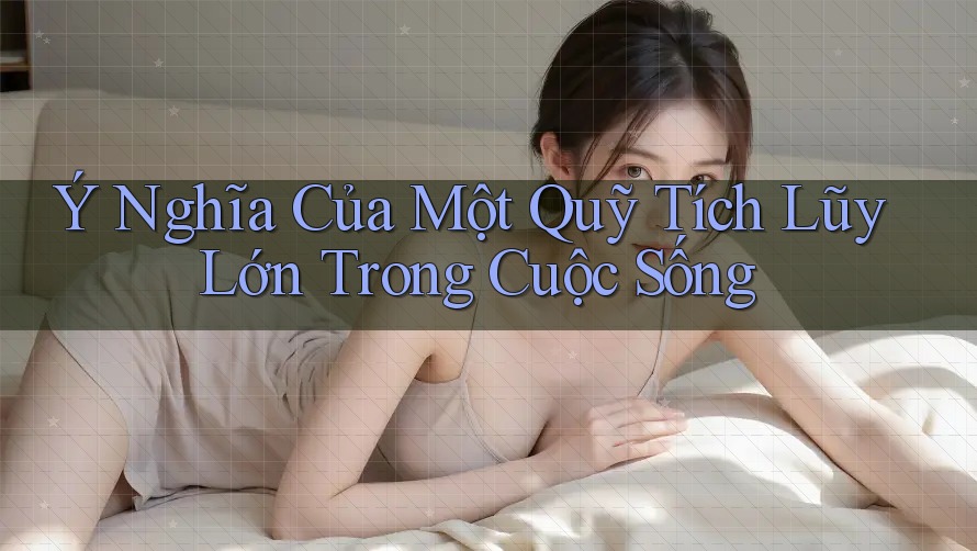 Ý Nghĩa Của Một Quỹ Tích Lũy Lớn Trong Cuộc Sống Ý Nghĩa Của Một Quỹ Tích Lũy Lớn Trong Cuộc Sống