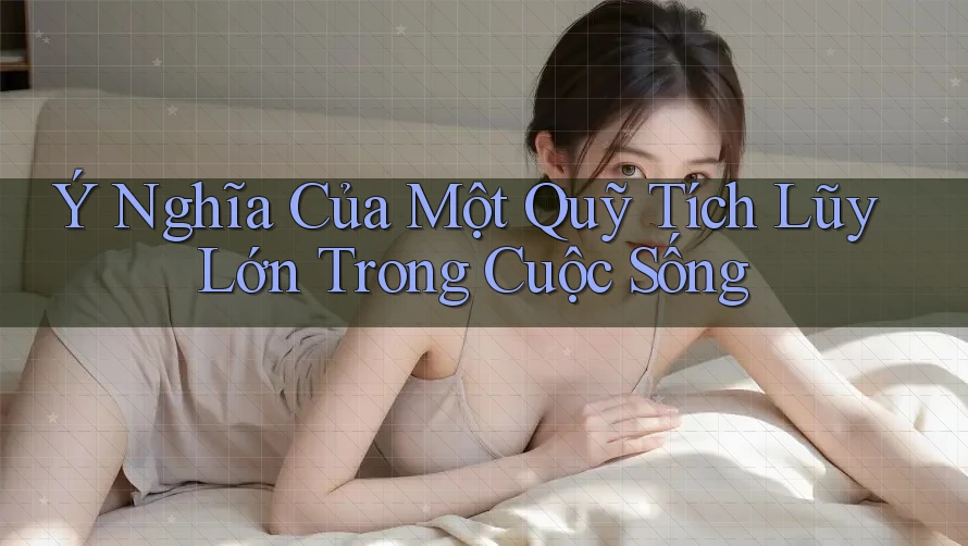Ý Nghĩa Của Một Quỹ Tích Lũy Lớn Trong Cuộc Sống Ý Nghĩa Của Một Quỹ Tích Lũy Lớn Trong Cuộc Sống
