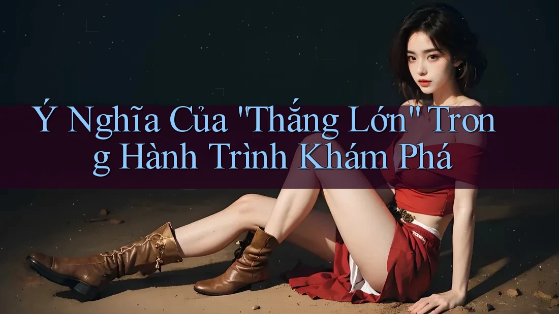 Ý Nghĩa Của “Thắng Lớn” Trong Hành Trình Khám Phá