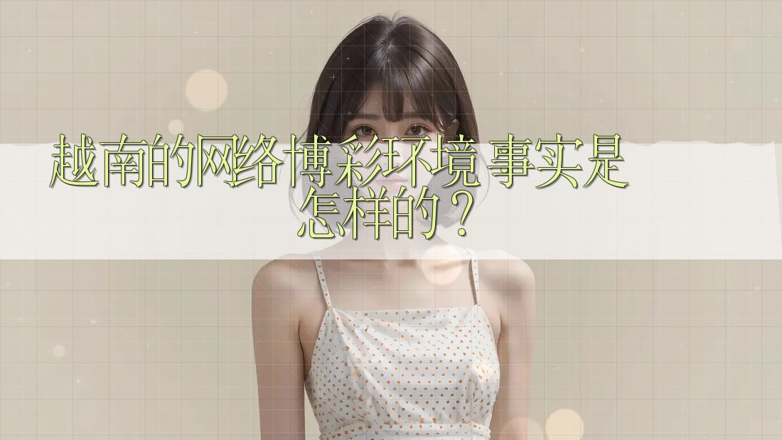 越南的网络博彩环境:事实是怎样的? 越南的网络博彩环境:事实是怎样的?