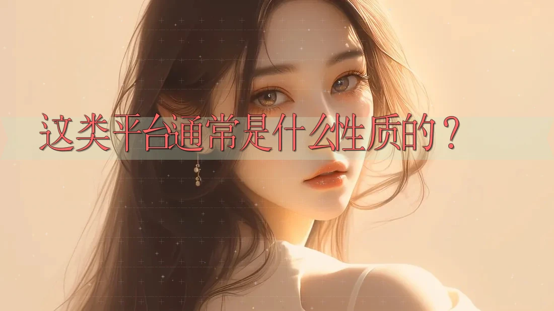 这类平台通常是什么性质的? 这类平台通常是什么性质的?